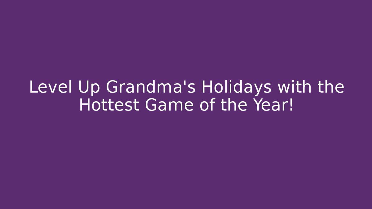 Level Up Grandma's Holidays with the Hottest Game of the Year!