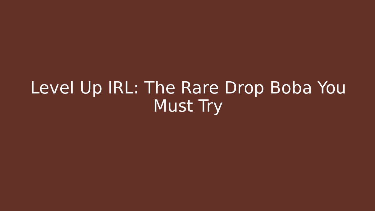 Level Up IRL: The Rare Drop Boba You Must Try