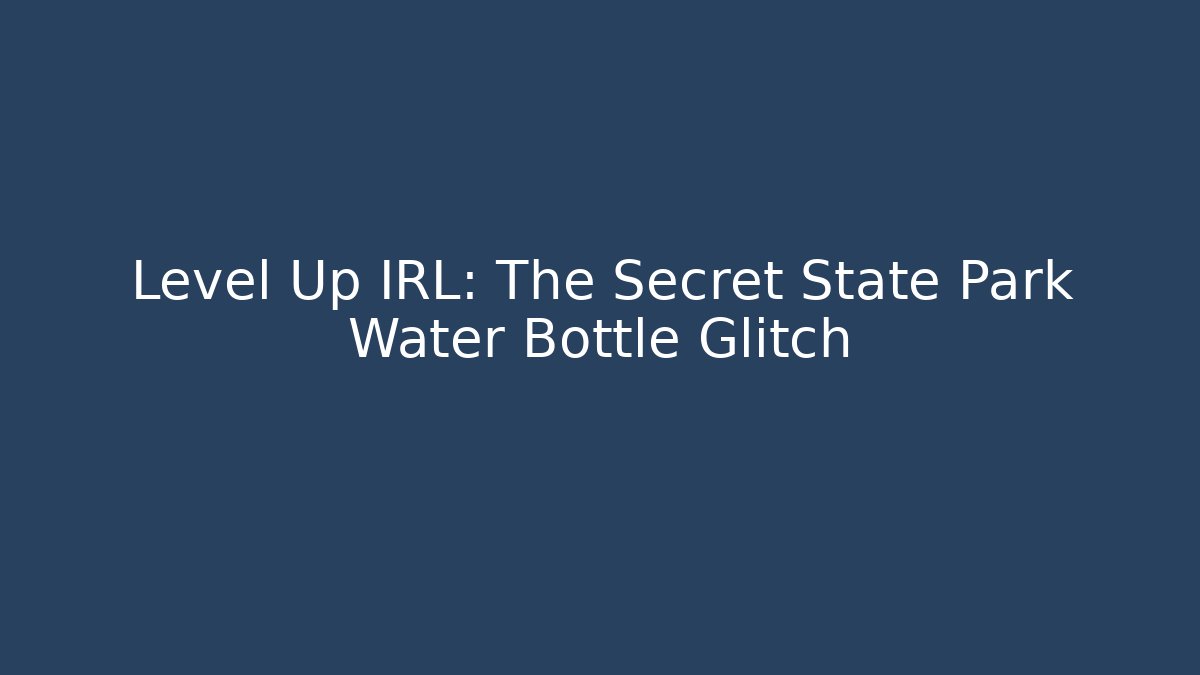 Level Up IRL: The Secret State Park Water Bottle Glitch
