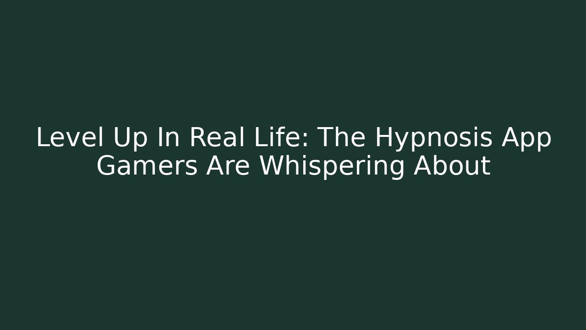 Level Up In Real Life: The Hypnosis App Gamers Are Whispering About