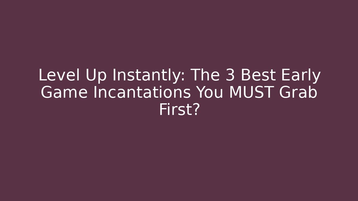 Level Up Instantly: The 3 Best Early Game Incantations You MUST Grab First?