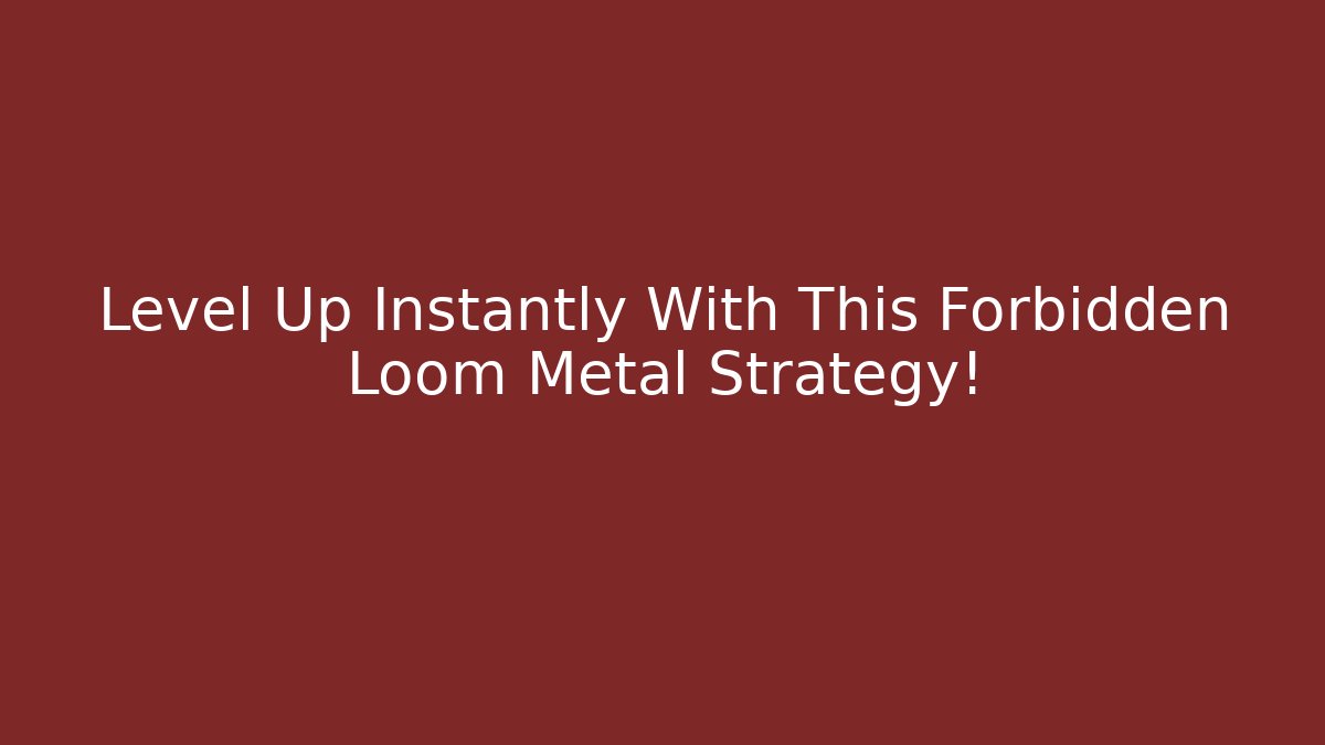 Level Up Instantly With This Forbidden Loom Metal Strategy! - Vintage E-Juice