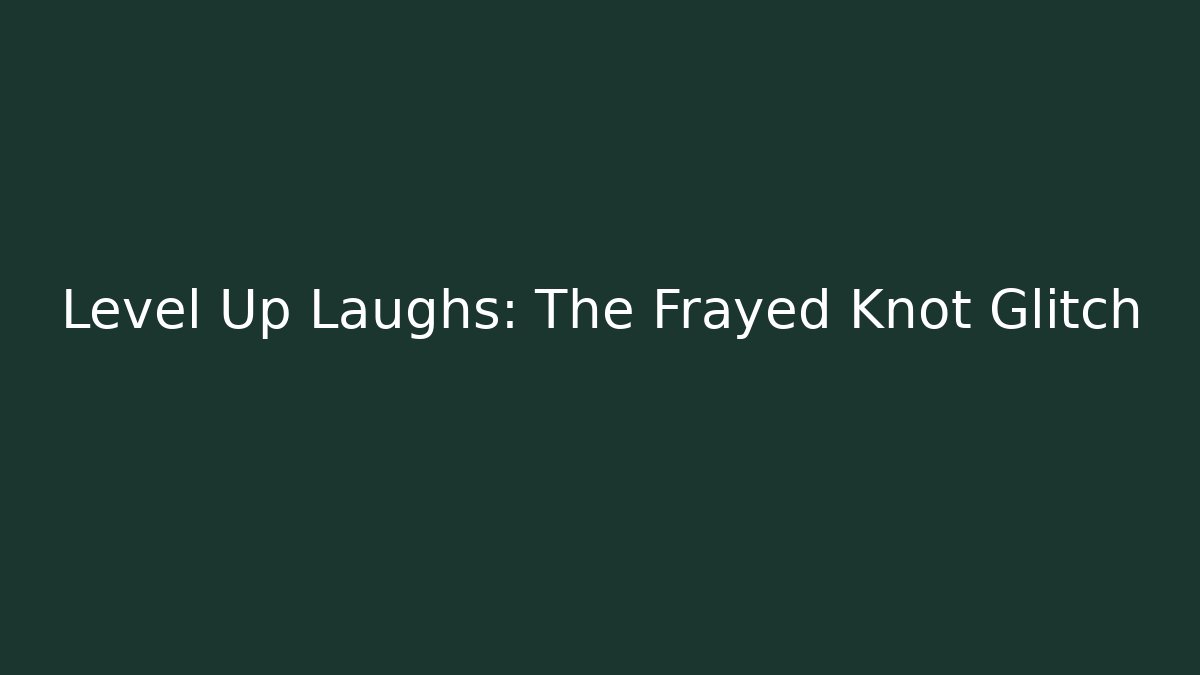 Level Up Laughs: The Frayed Knot Glitch