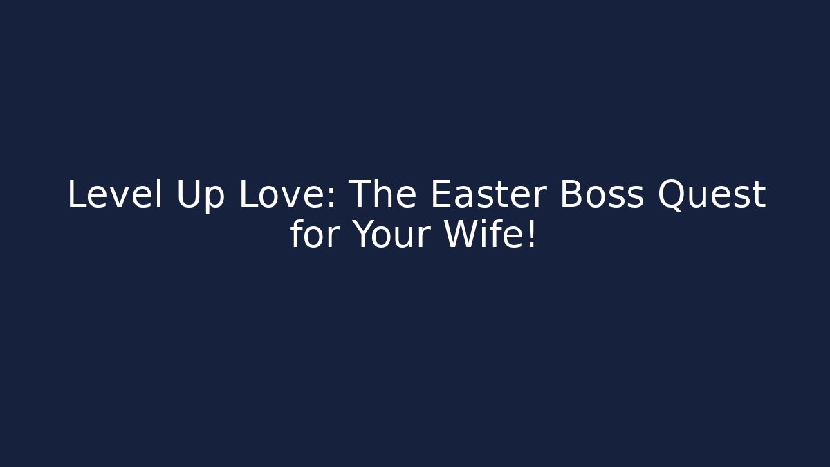 Level Up Love: The Easter Boss Quest for Your Wife!