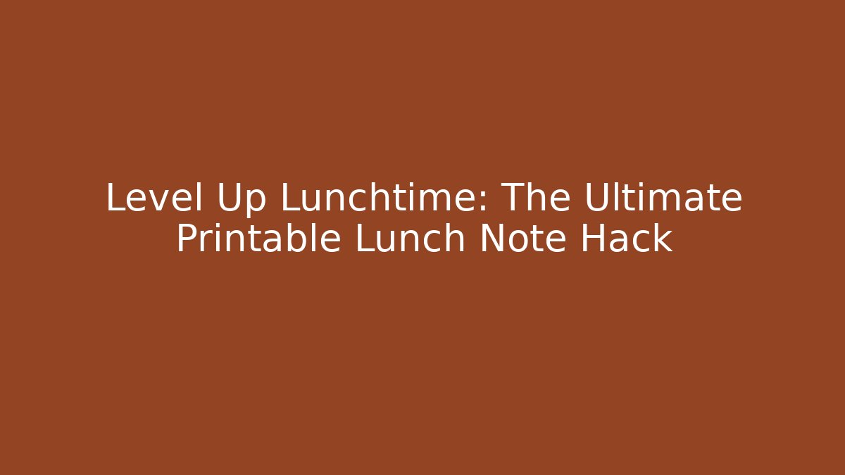 Level Up Lunchtime: The Ultimate Printable Lunch Note Hack