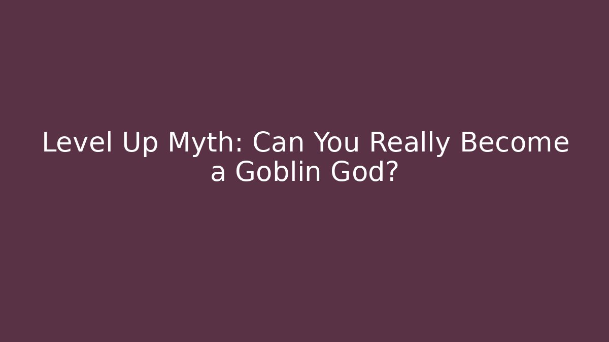 Level Up Myth: Can You Really Become a Goblin God?