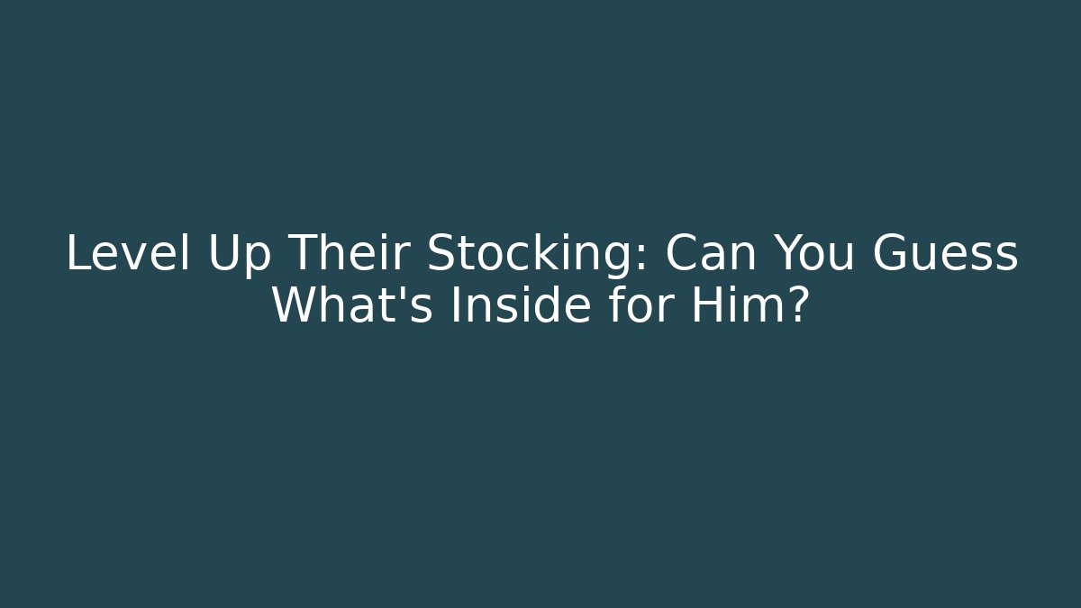Level Up Their Stocking: Can You Guess What's Inside for Him?