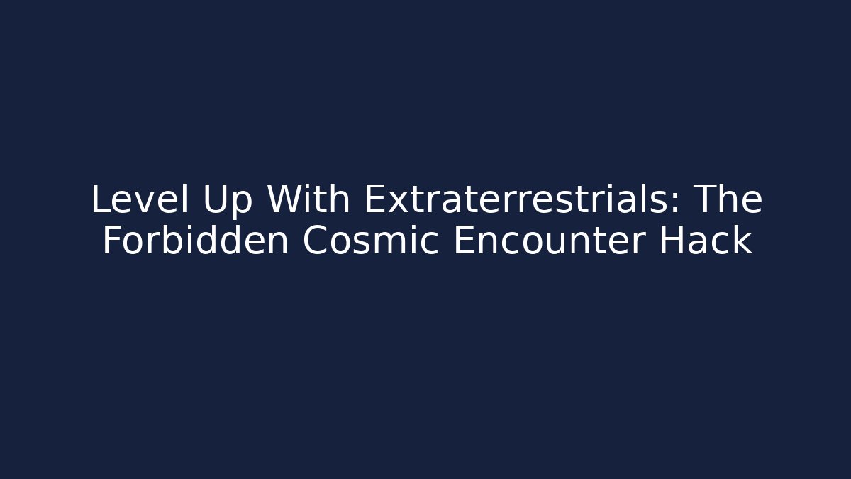 Level Up With Extraterrestrials: The Forbidden Cosmic Encounter Hack