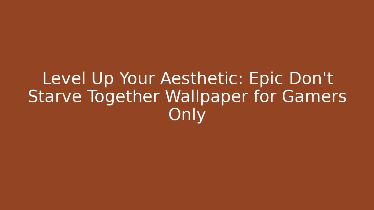 Level Up Your Aesthetic: Epic Don't Starve Together Wallpaper for Gamers Only