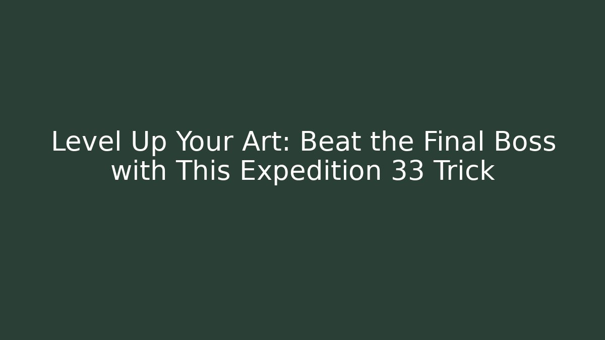 Level Up Your Art: Beat the Final Boss with This Expedition 33 Trick