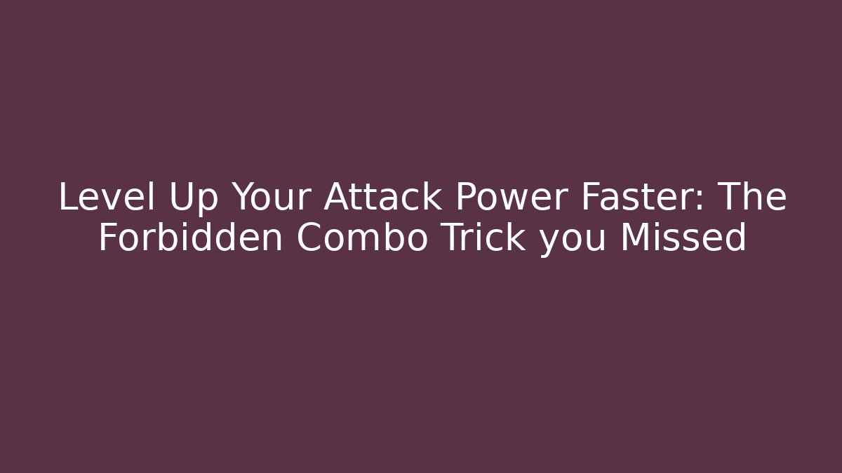 Level Up Your Attack Power Faster: The Forbidden Combo Trick you Missed