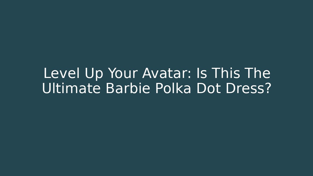 Level Up Your Avatar: Is This The Ultimate Barbie Polka Dot Dress?