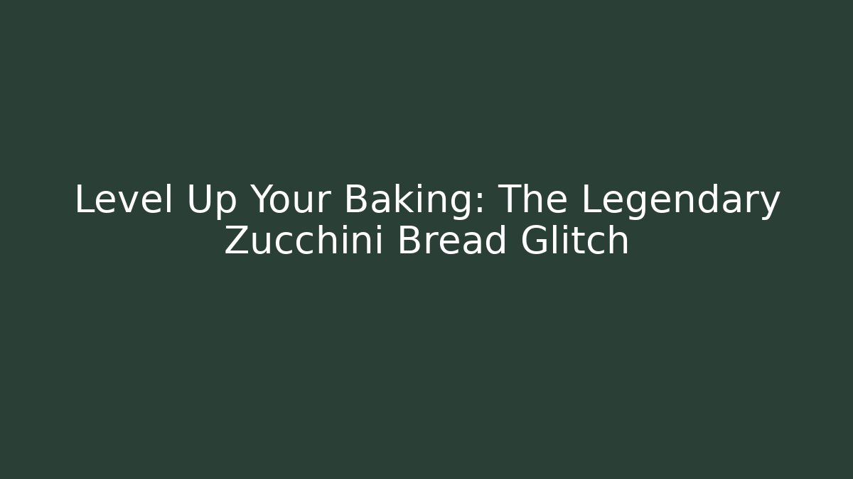 Level Up Your Baking: The Legendary Zucchini Bread Glitch