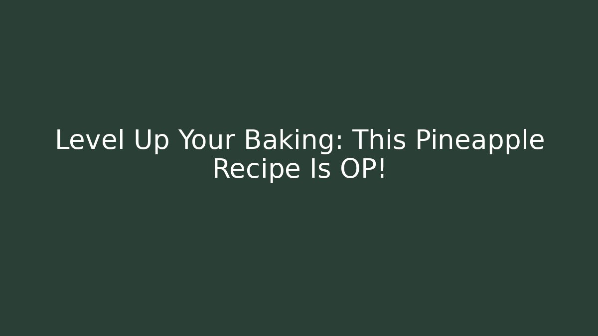 Level Up Your Baking: This Pineapple Recipe Is OP!