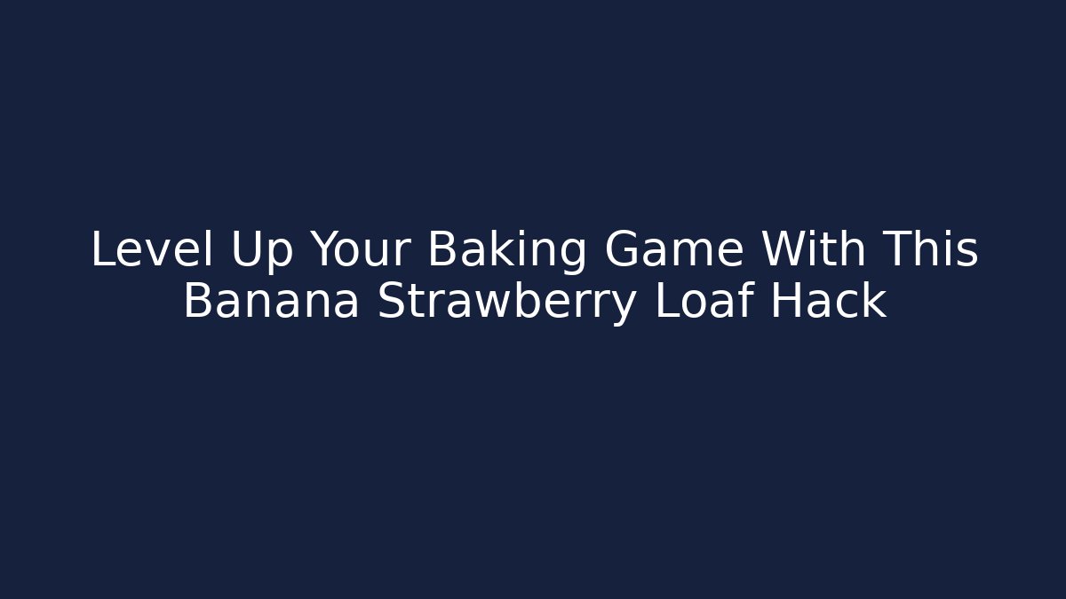 Level Up Your Baking Game With This Banana Strawberry Loaf Hack