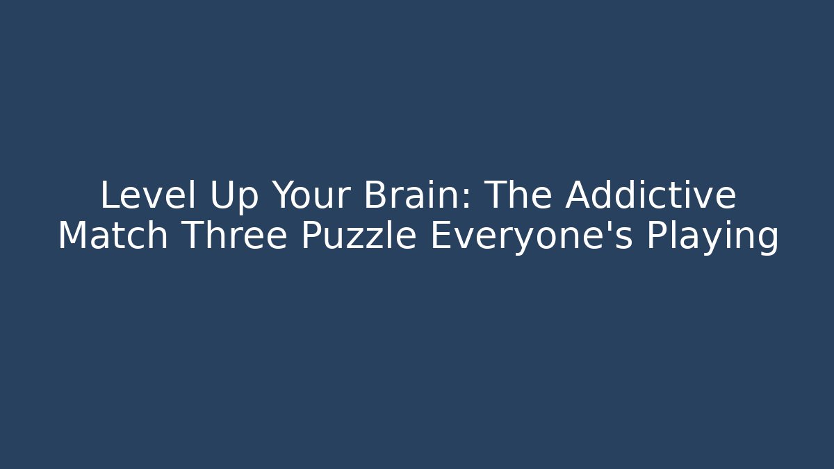 Level Up Your Brain: The Addictive Match Three Puzzle Everyone's Playing