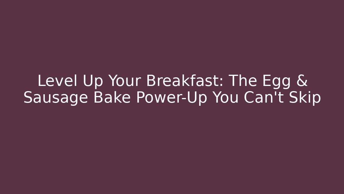 Level Up Your Breakfast: The Egg & Sausage Bake Power-Up You Can't Skip