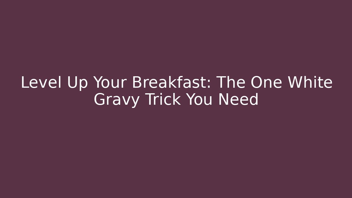 Level Up Your Breakfast: The One White Gravy Trick You Need