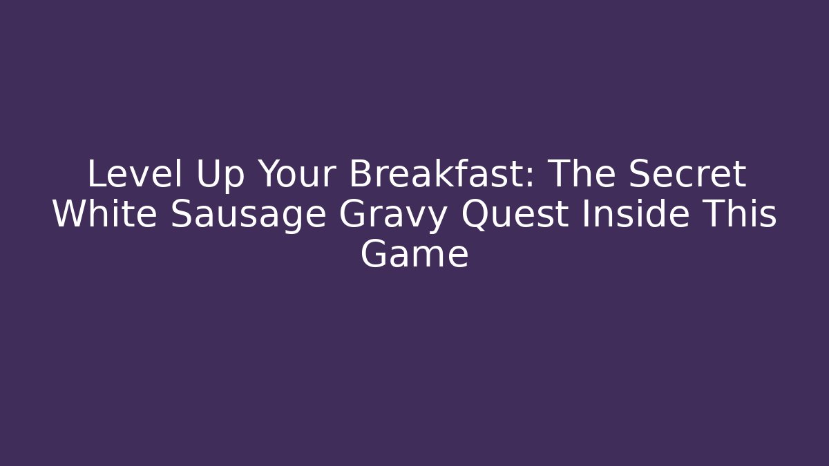 Level Up Your Breakfast: The Secret White Sausage Gravy Quest Inside This Game