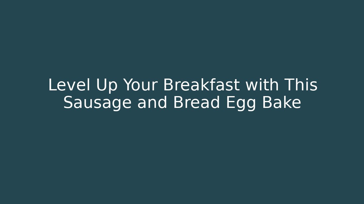 Level Up Your Breakfast with This Sausage and Bread Egg Bake