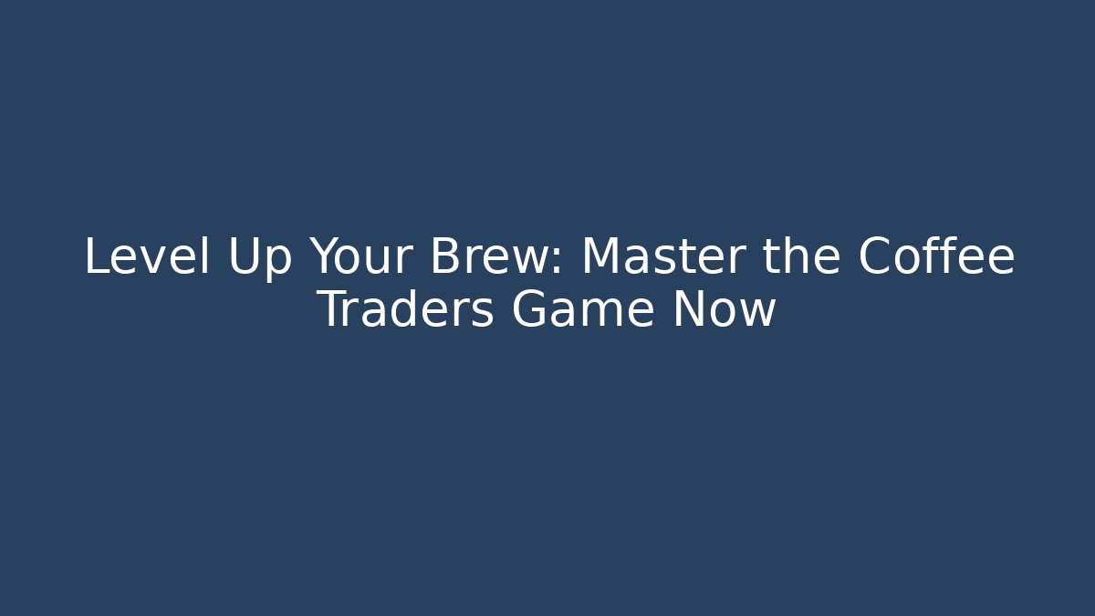 Level Up Your Brew: Master the Coffee Traders Game Now
