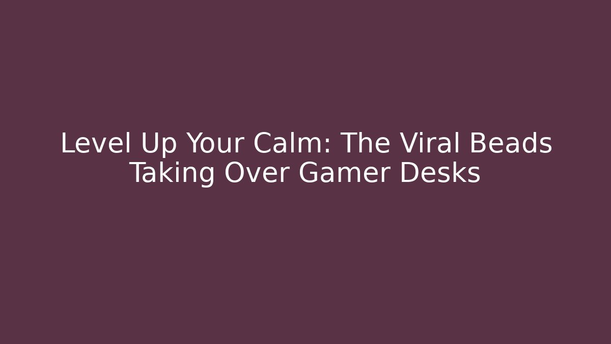 Level Up Your Calm: The Viral Beads Taking Over Gamer Desks