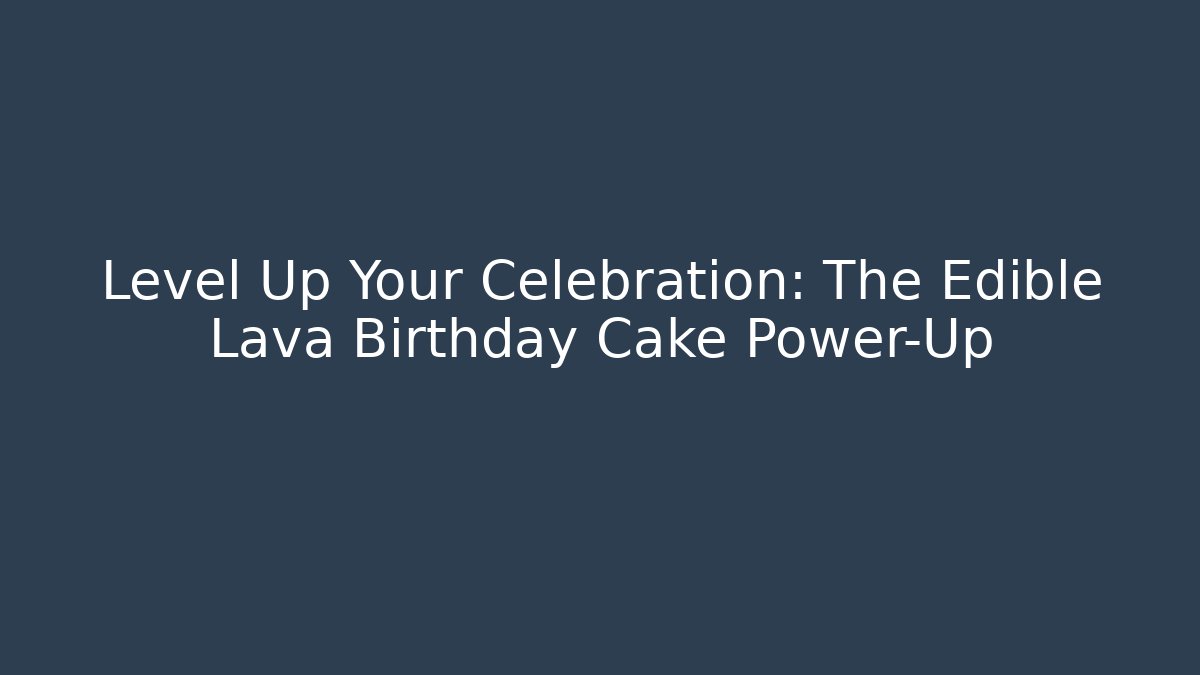 Level Up Your Celebration: The Edible Lava Birthday Cake Power-Up