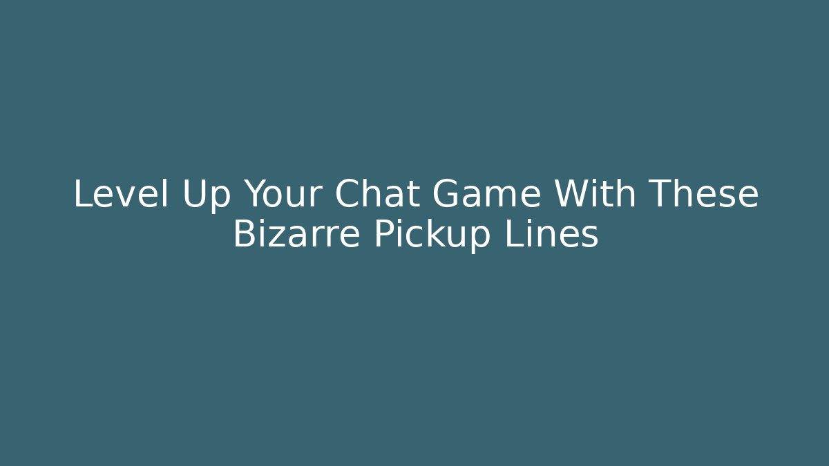 Level Up Your Chat Game With These Bizarre Pickup Lines