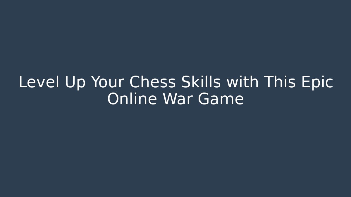 Level Up Your Chess Skills with This Epic Online War Game