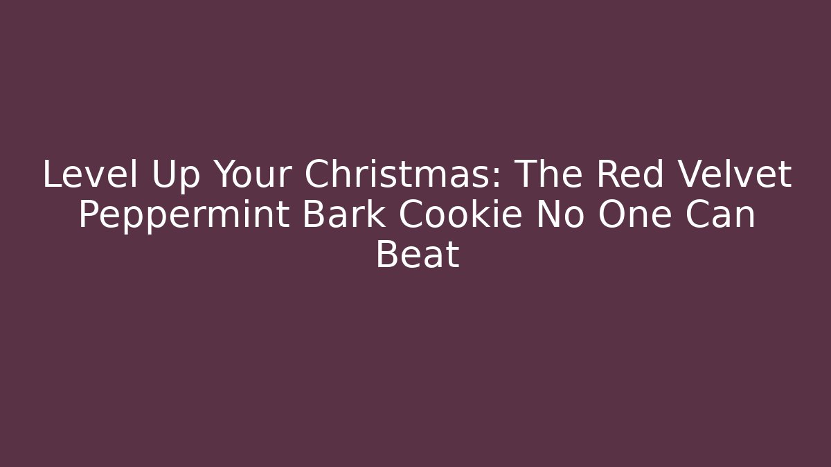 Level Up Your Christmas: The Red Velvet Peppermint Bark Cookie No One Can Beat