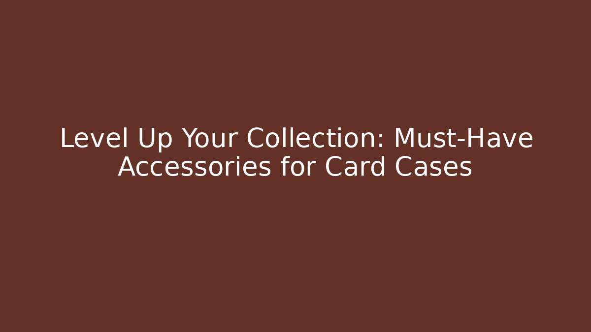 Level Up Your Collection: Must-Have Accessories for Card Cases