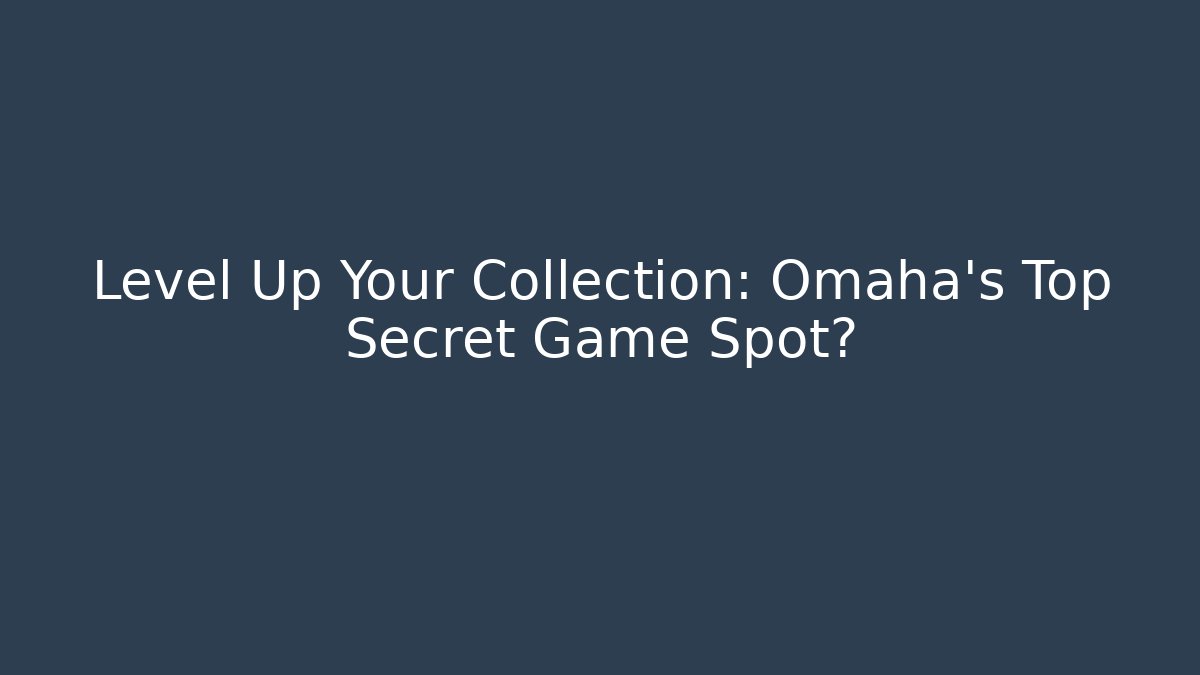 Level Up Your Collection: Omaha's Top Secret Game Spot?