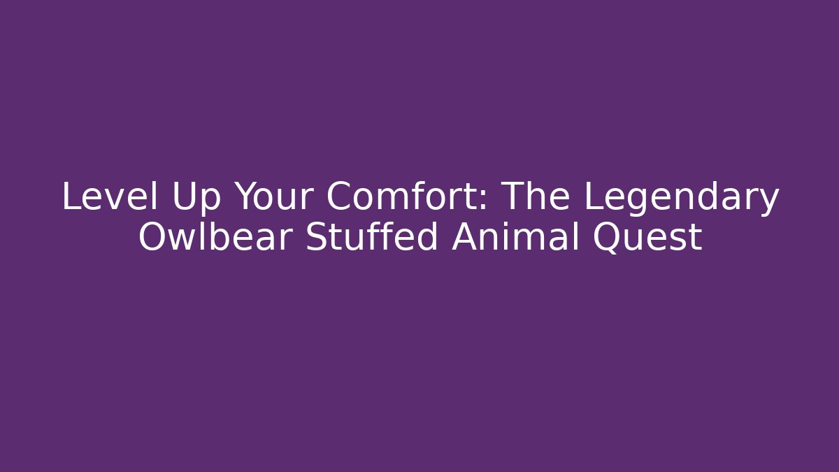 Level Up Your Comfort: The Legendary Owlbear Stuffed Animal Quest