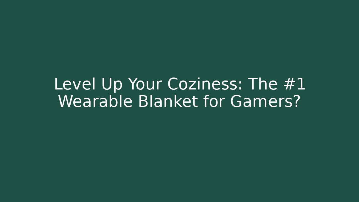 Level Up Your Coziness: The #1 Wearable Blanket for Gamers?