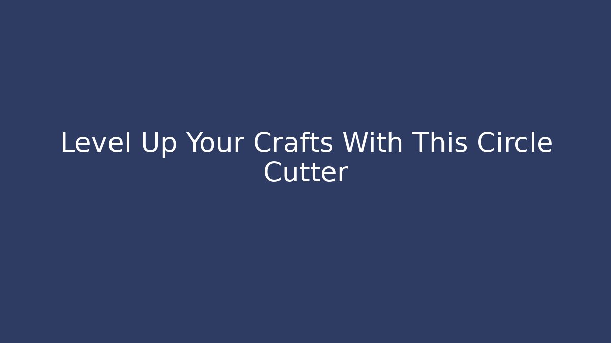 Level Up Your Crafts With This Circle Cutter