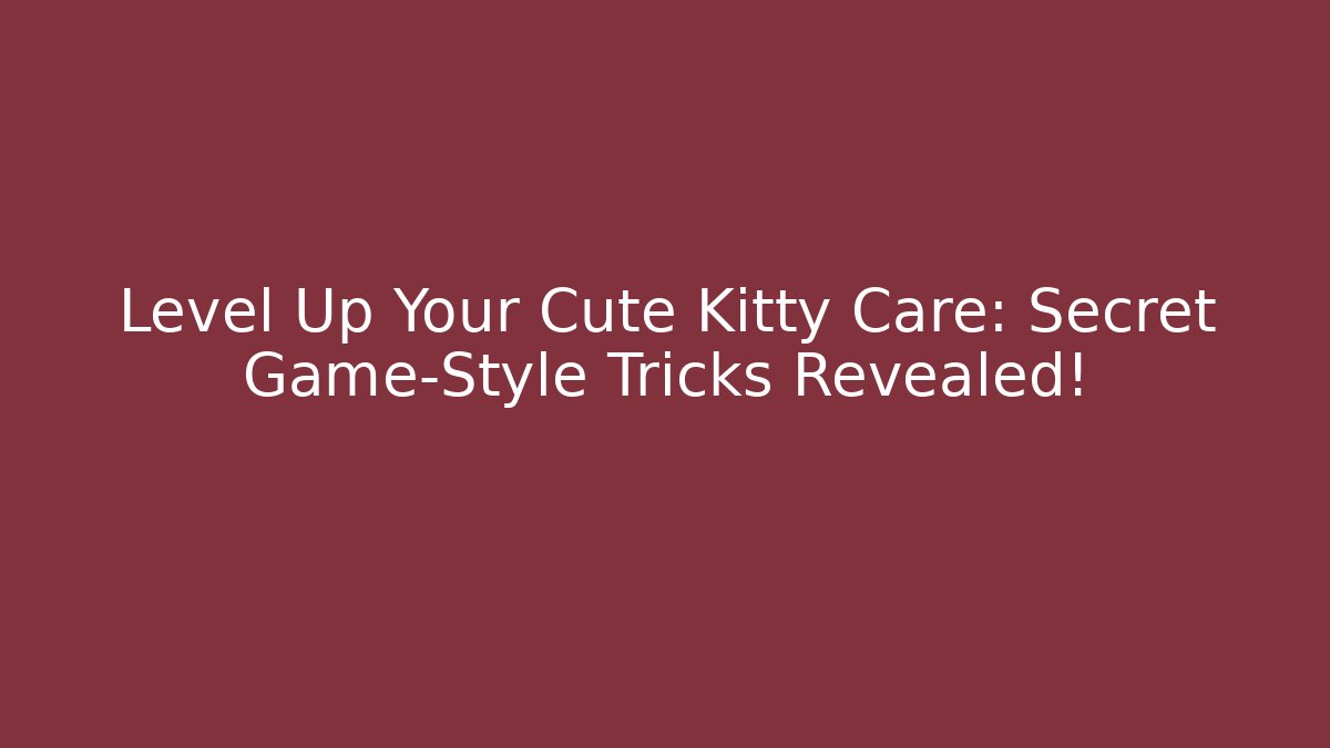Level Up Your Cute Kitty Care: Secret Game-Style Tricks Revealed!
