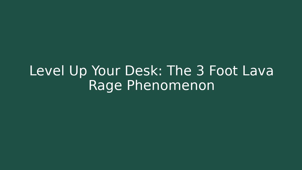 Level Up Your Desk: The 3 Foot Lava Rage Phenomenon