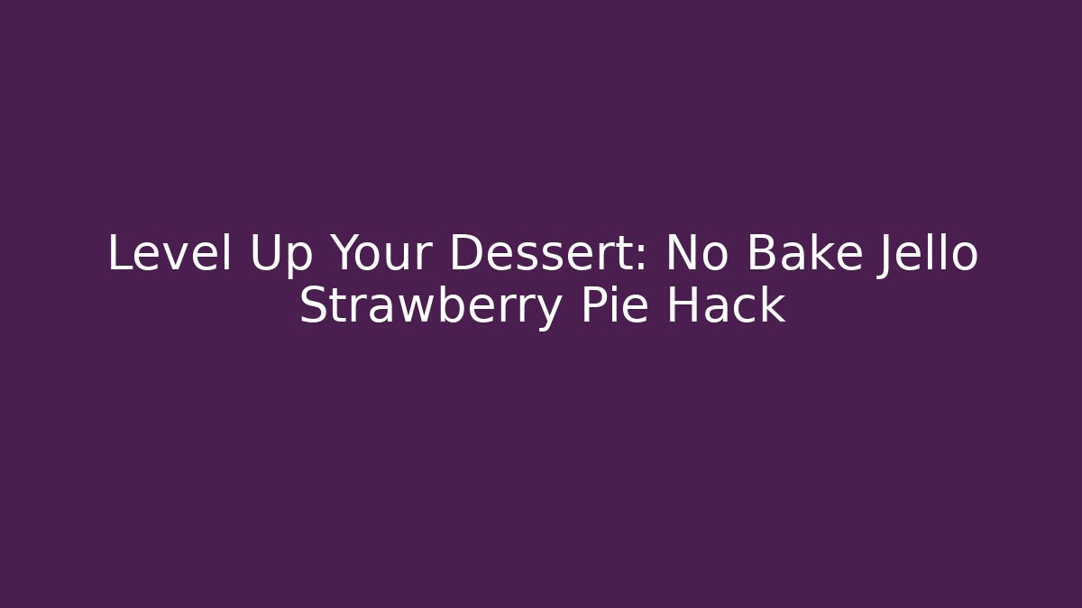 Level Up Your Dessert: No Bake Jello Strawberry Pie Hack - Vintage E-Juice