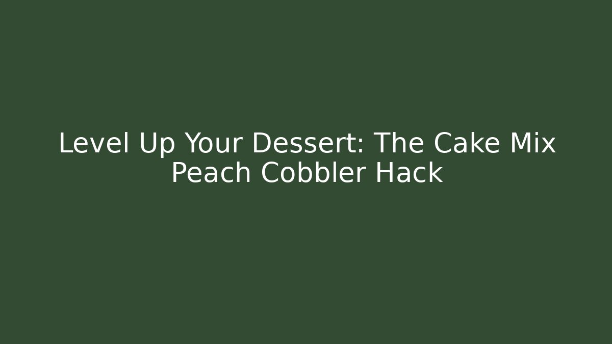 Level Up Your Dessert: The Cake Mix Peach Cobbler Hack