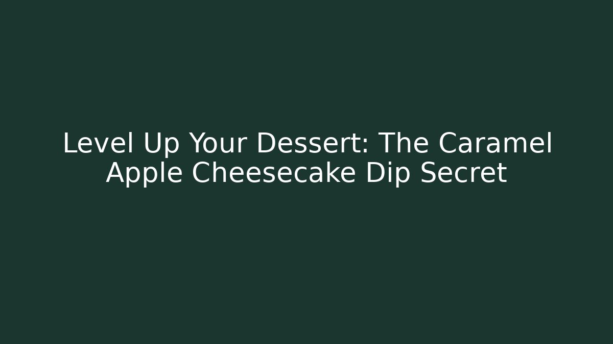 Level Up Your Dessert: The Caramel Apple Cheesecake Dip Secret