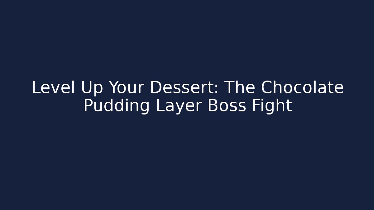 Level Up Your Dessert: The Chocolate Pudding Layer Boss Fight