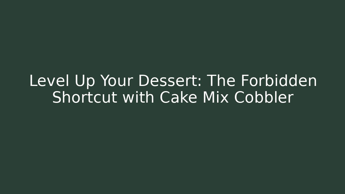 Level Up Your Dessert: The Forbidden Shortcut with Cake Mix Cobbler