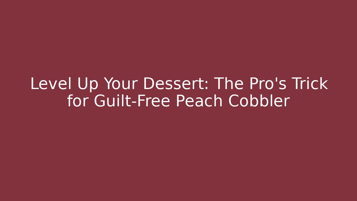 Level Up Your Dessert: The Pro's Trick for Guilt-Free Peach Cobbler