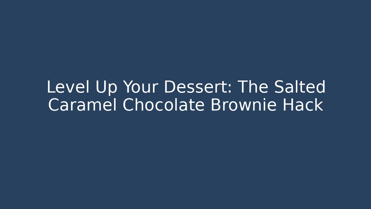 Level Up Your Dessert: The Salted Caramel Chocolate Brownie Hack