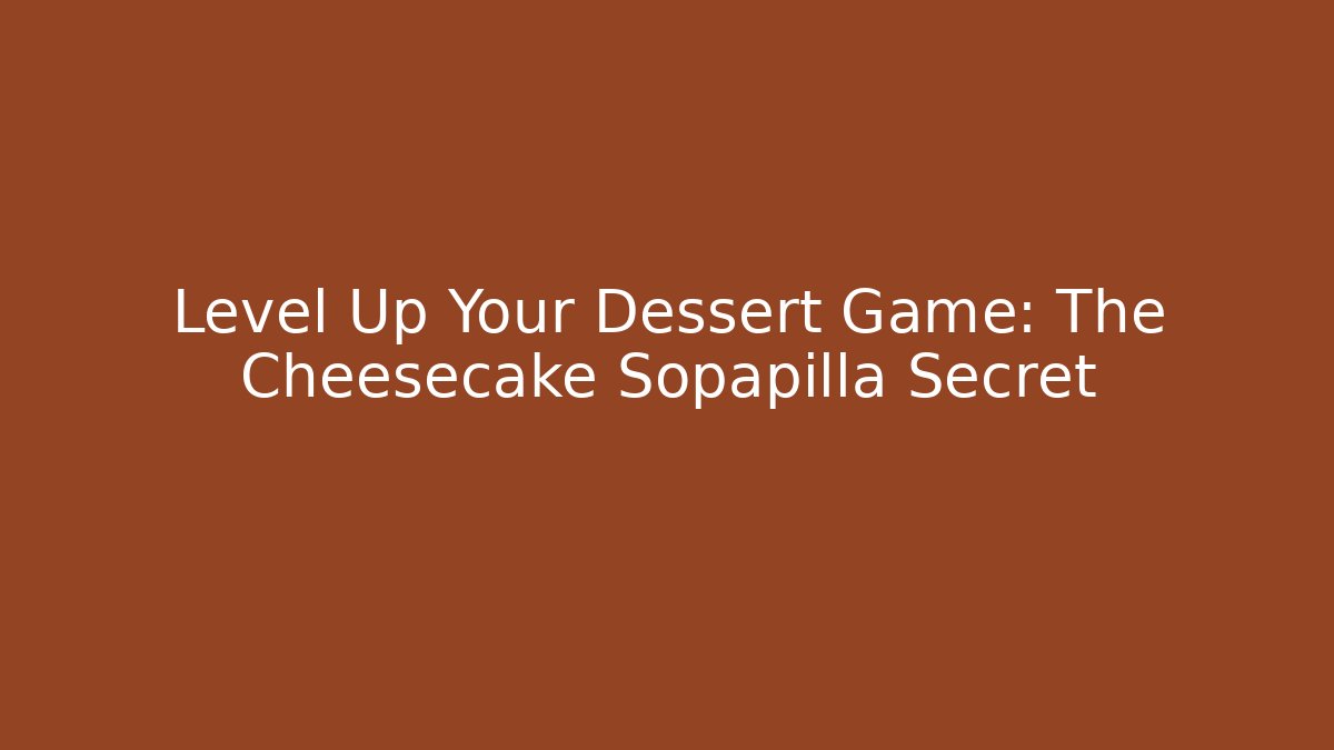Level Up Your Dessert Game: The Cheesecake Sopapilla Secret
