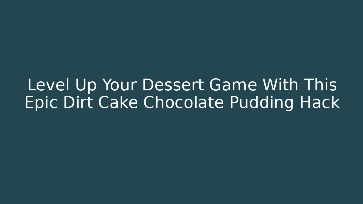 Level Up Your Dessert Game With This Epic Dirt Cake Chocolate Pudding Hack