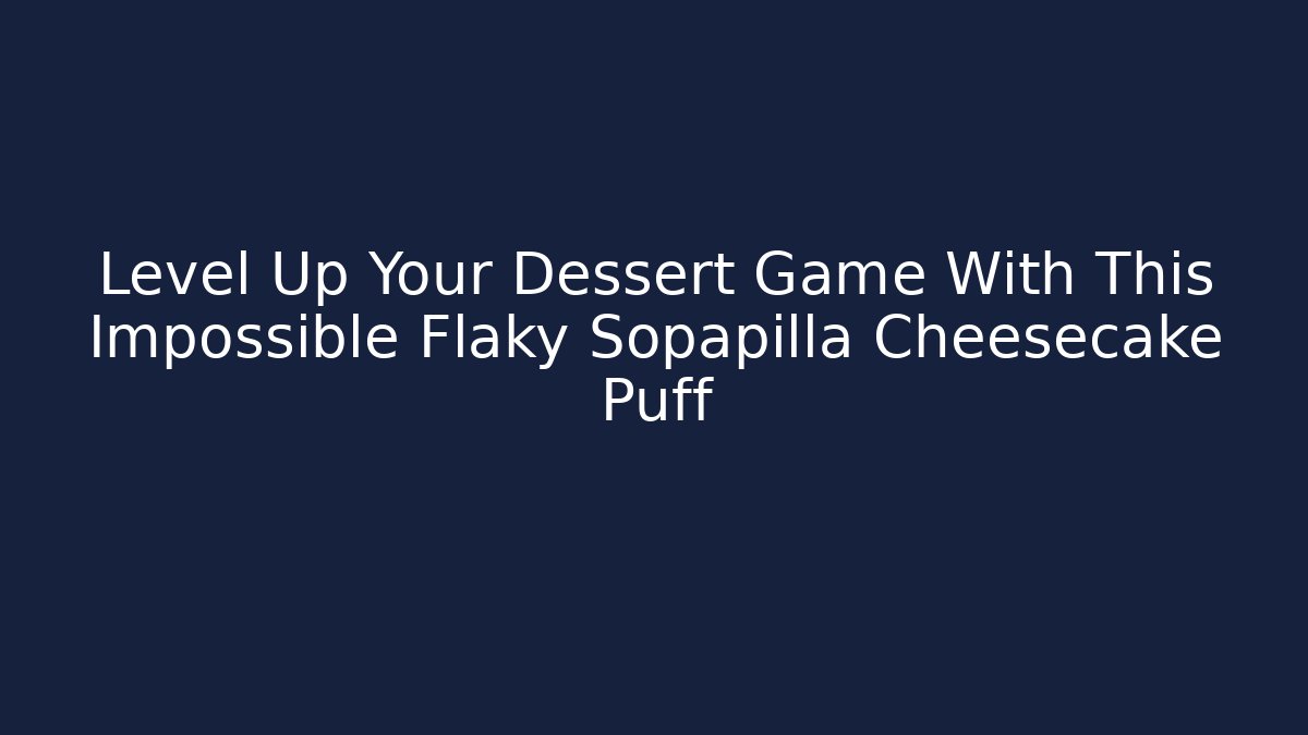Level Up Your Dessert Game With This Impossible Flaky Sopapilla Cheesecake Puff