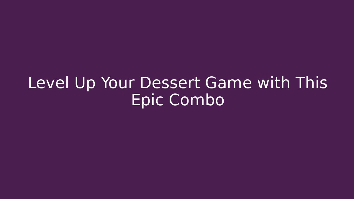 Level Up Your Dessert Game with This Epic Combo
