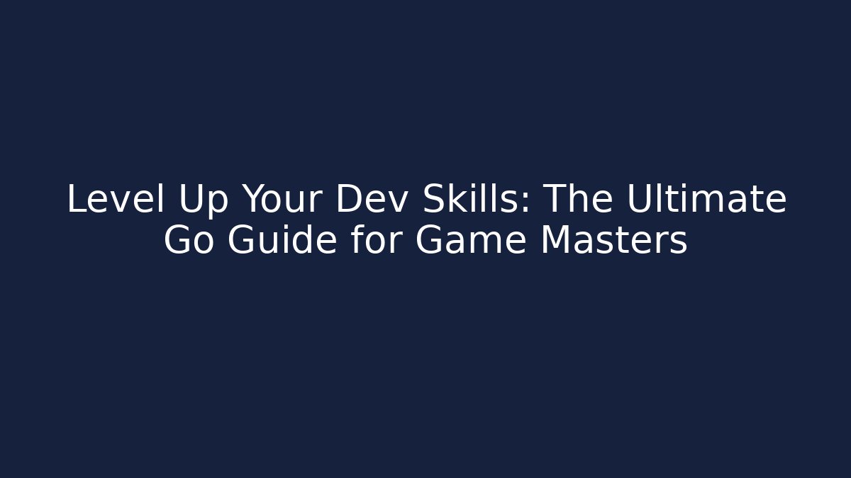Level Up Your Dev Skills: The Ultimate Go Guide for Game Masters