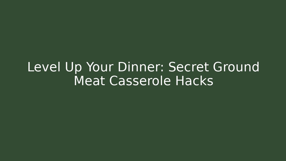Level Up Your Dinner: Secret Ground Meat Casserole Hacks